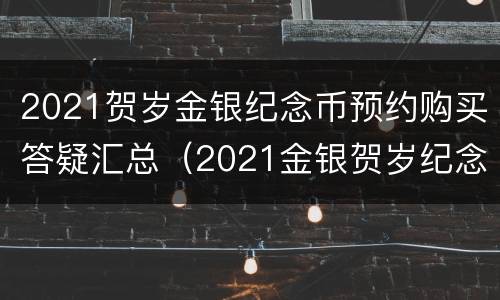 2021贺岁金银纪念币预约购买答疑汇总（2021金银贺岁纪念币怎么预约）