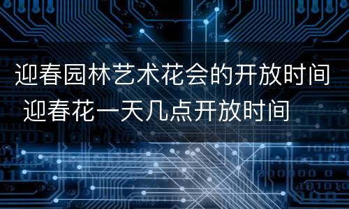 迎春园林艺术花会的开放时间 迎春花一天几点开放时间