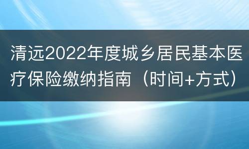 清远2022年度城乡居民基本医疗保险缴纳指南（时间+方式）