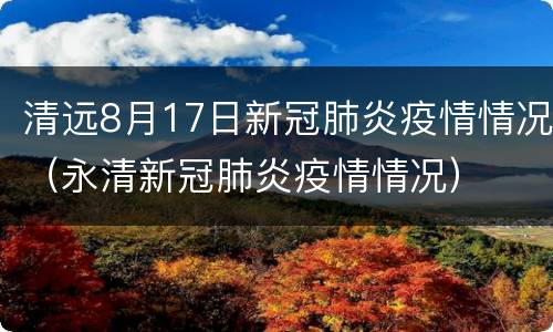 清远8月17日新冠肺炎疫情情况（永清新冠肺炎疫情情况）