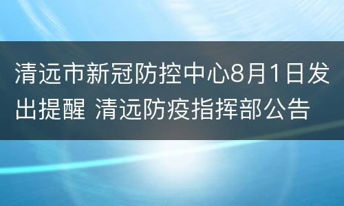 清远市新冠防控中心8月1日发出提醒 清远防疫指挥部公告