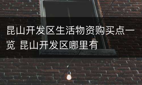 昆山开发区生活物资购买点一览 昆山开发区哪里有