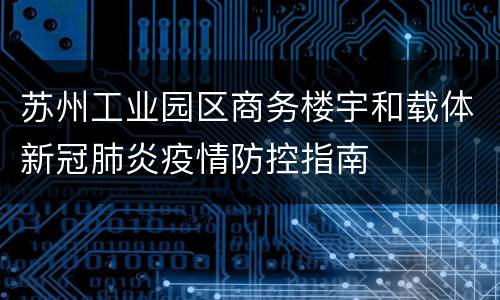苏州工业园区商务楼宇和载体新冠肺炎疫情防控指南