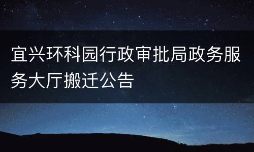 宜兴环科园行政审批局政务服务大厅搬迁公告