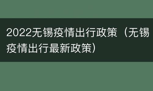 2022无锡疫情出行政策（无锡疫情出行最新政策）