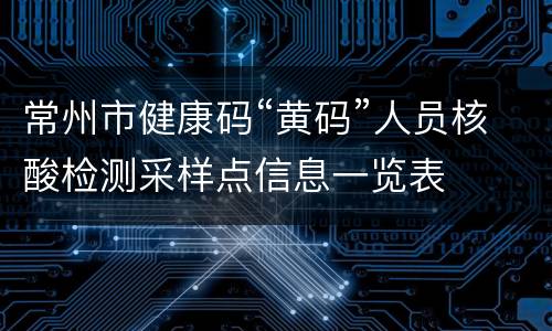 常州市健康码“黄码”人员核酸检测采样点信息一览表