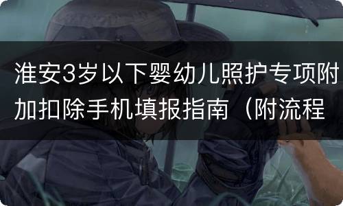 淮安3岁以下婴幼儿照护专项附加扣除手机填报指南（附流程）