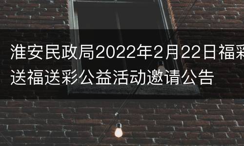 淮安民政局2022年2月22日福彩送福送彩公益活动邀请公告
