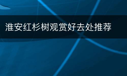 淮安红杉树观赏好去处推荐