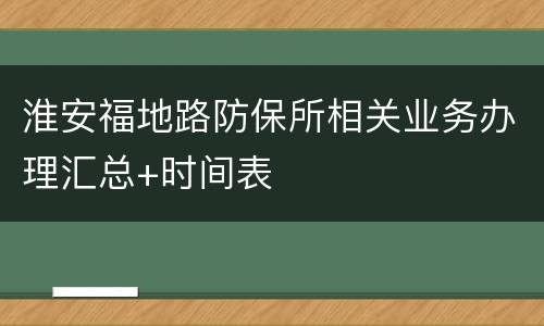 淮安福地路防保所相关业务办理汇总+时间表