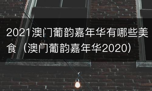 2021澳门葡韵嘉年华有哪些美食（澳门葡韵嘉年华2020）