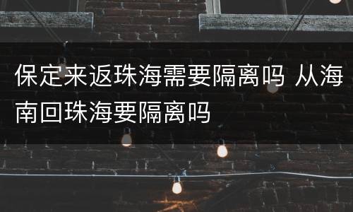 保定来返珠海需要隔离吗 从海南回珠海要隔离吗