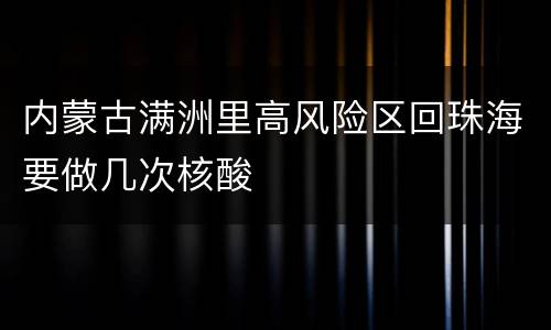 内蒙古满洲里高风险区回珠海要做几次核酸