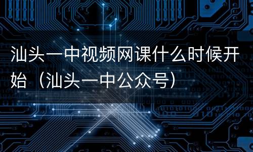 汕头一中视频网课什么时候开始（汕头一中公众号）