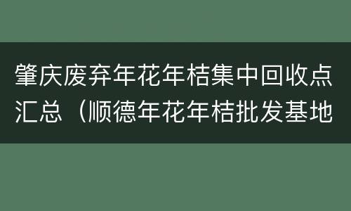 肇庆废弃年花年桔集中回收点汇总（顺德年花年桔批发基地）