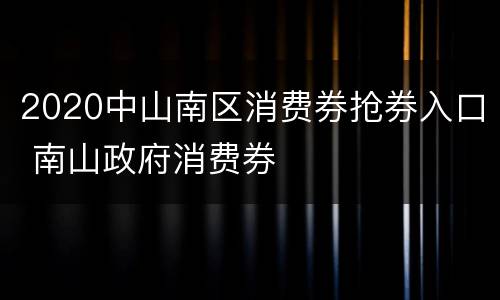 2020中山南区消费券抢券入口 南山政府消费券