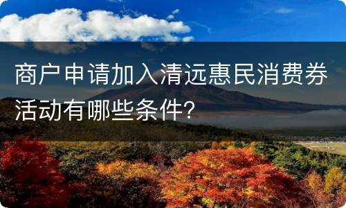 商户申请加入清远惠民消费券活动有哪些条件？