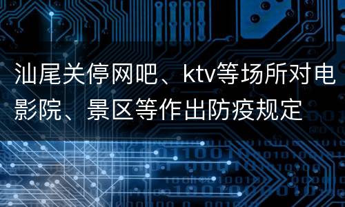 汕尾关停网吧、ktv等场所对电影院、景区等作出防疫规定
