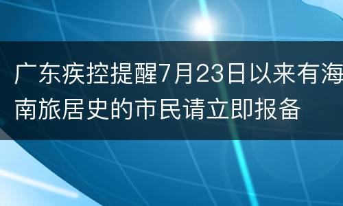 广东疾控提醒7月23日以来有海南旅居史的市民请立即报备