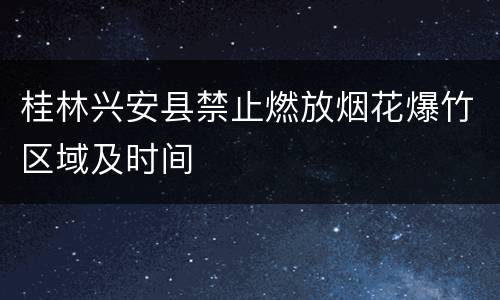 桂林兴安县禁止燃放烟花爆竹区域及时间