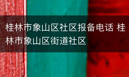 桂林市象山区社区报备电话 桂林市象山区街道社区