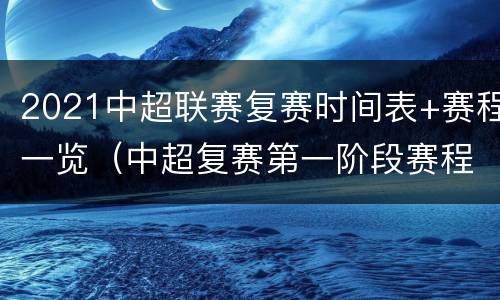 2021中超联赛复赛时间表+赛程一览（中超复赛第一阶段赛程表）