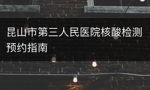 昆山市第三人民医院核酸检测预约指南