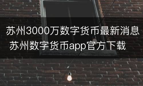 苏州3000万数字货币最新消息 苏州数字货币app官方下载