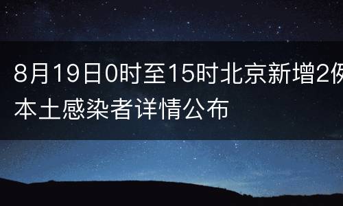 8月19日0时至15时北京新增2例本土感染者详情公布