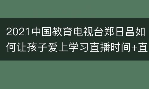 2021中国教育电视台郑日昌如何让孩子爱上学习直播时间+直播入口