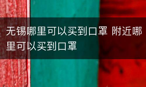 无锡哪里可以买到口罩 附近哪里可以买到口罩