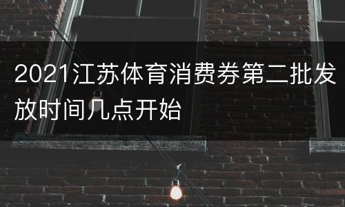 2021江苏体育消费券第二批发放时间几点开始