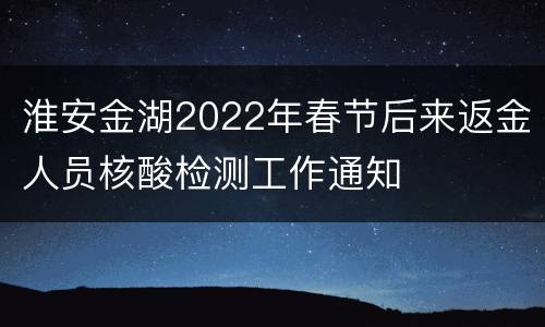 淮安金湖2022年春节后来返金人员核酸检测工作通知