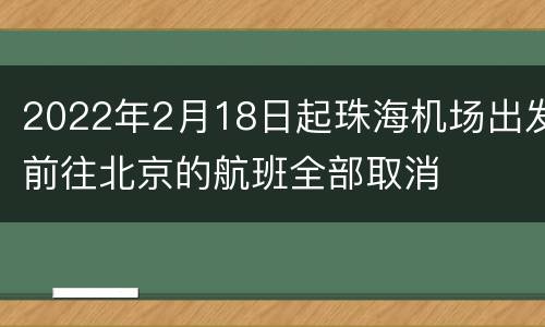 2022年2月18日起珠海机场出发前往北京的航班全部取消