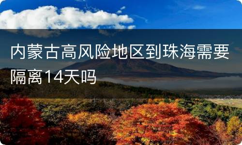 内蒙古高风险地区到珠海需要隔离14天吗