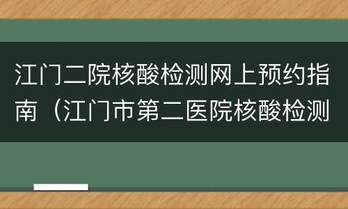 江门二院核酸检测网上预约指南（江门市第二医院核酸检测）
