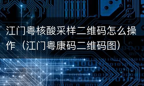 江门粤核酸采样二维码怎么操作（江门粤康码二维码图）