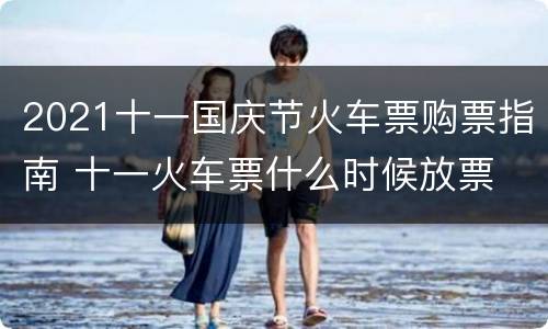 2021十一国庆节火车票购票指南 十一火车票什么时候放票