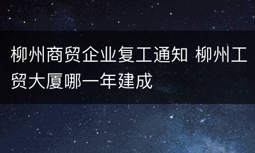 柳州商贸企业复工通知 柳州工贸大厦哪一年建成