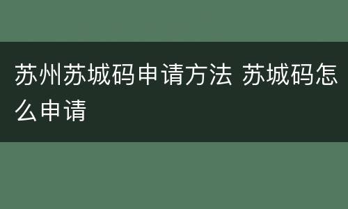 苏州苏城码申请方法 苏城码怎么申请