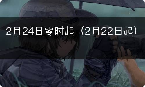 2月24日零时起（2月22日起）