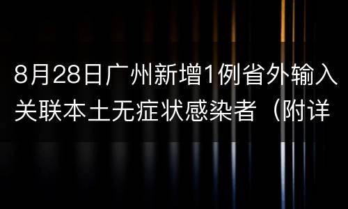 8月28日广州新增1例省外输入关联本土无症状感染者（附详情）
