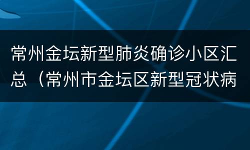 常州金坛新型肺炎确诊小区汇总（常州市金坛区新型冠状病毒）