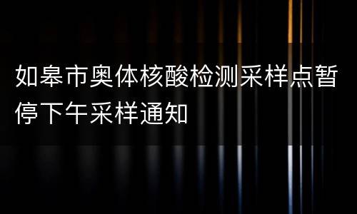 如皋市奥体核酸检测采样点暂停下午采样通知