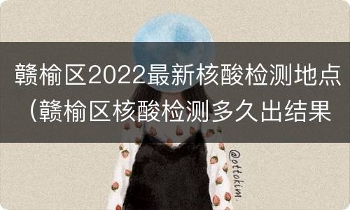 赣榆区2022最新核酸检测地点（赣榆区核酸检测多久出结果）