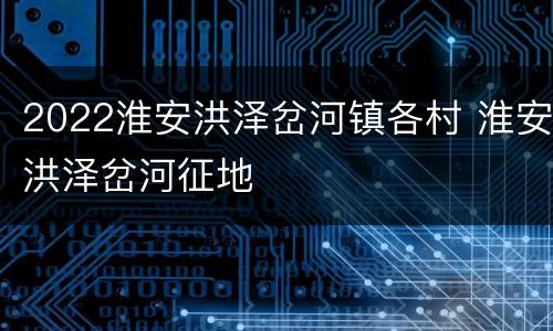 2022淮安洪泽岔河镇各村 淮安洪泽岔河征地