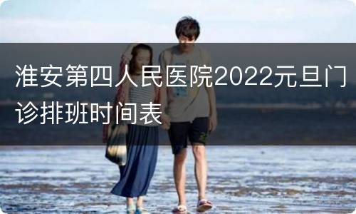 淮安第四人民医院2022元旦门诊排班时间表