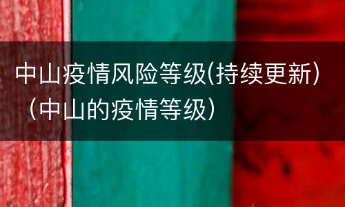 中山疫情风险等级(持续更新)（中山的疫情等级）