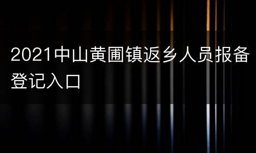 2021中山黄圃镇返乡人员报备登记入口