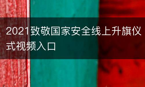 2021致敬国家安全线上升旗仪式视频入口